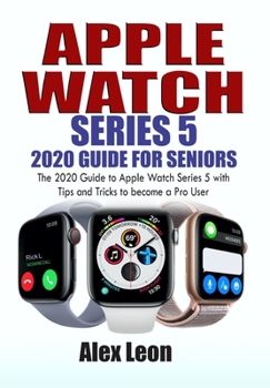 Paperback Apple Watch Series 5 2020 Guide for Seniors: The 2020 Guide to Apple Watch Series 5 with Tips and Tricks to become a Pro User Book