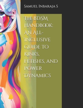 The BDSM Handbook: An All-Inclusive Guide to Kinks, Fetishes, and Power Dynamics (The Science of Pleasure)