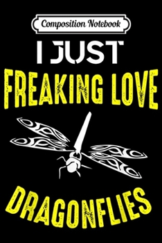 Composition Notebook: I Just Freaking Love Dragonflies Gift  Journal/Notebook Blank Lined Ruled 6x9 100 Pages