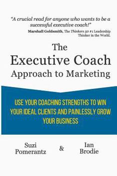 Paperback The Executive Coach Approach To Marketing: Use Your Coaching Strengths To Win Your Ideal Clients And Painlessly Grow Your Business Book