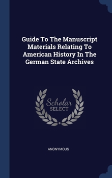 Hardcover Guide To The Manuscript Materials Relating To American History In The German State Archives Book