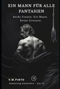 EIN MANN FÜR ALLE FANTASIEN: Sechs Frauen. Ein Mann. Keine Grenzen. (Alexandre (Deutsch)) (German Edition)