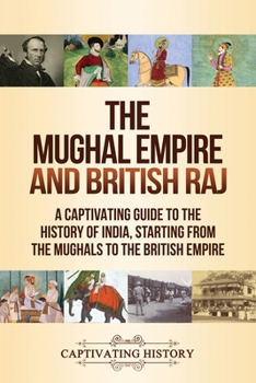 Paperback The Mughal Empire and British Raj: A Captivating Guide to the History of India, Starting from the Mughals to the British Empire Book