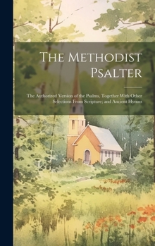 Hardcover The Methodist Psalter: The Authorized Version of the Psalms, Together With Other Selections From Scripture; and Ancient Hymns Book