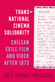 Transnational Cinema Solidarity: Chilean Exile Film and Video after 1973 (Volume 7) (Cinema Cultures in Contact)