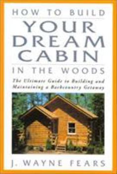 Hardcover How to Build Your Dream Cabin in the Woods: The Ultimate Guide to Building and Maintaining a Backcountry Getaway Book