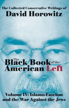Islamo-Fascism and the War Against the Jews: The Black Book of the American Left Volume 4 - Book #4 of the collected conservative writings of David Horowitz
