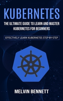 Paperback Kubernetes: The Ultimate Guide to Learn and Master Kubernetes for Beginners (Effectively Learn Kubernetes Step-by-step) Book