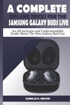 Paperback A Complete Tips and Tricks for the Samsung Galaxy Buds Live: An All-inclusive and Understandable Guide About The New Galaxy Bud Live Book
