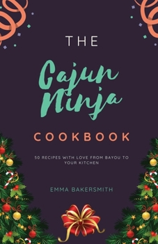The Cajun Ninja Cookbook: 50 Recipes With Love From Bayou To Your Kitchen