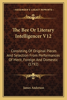The Bee Or Literary Intelligencer V12: Consisting Of Original Pieces And Selection From Performances Of Merit, Foreign And Domestic