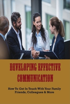 Paperback Developing Effective Communication: How To Get In Touch With Your Family, Friends, Colleagues & More: Business Communication Skills Book