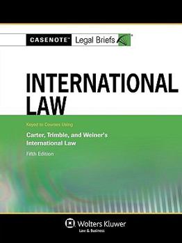 Casenote Legal Briefs: International Law, Keyed to Carter, Trimble, and Weiner's International Law, 5th Ed.