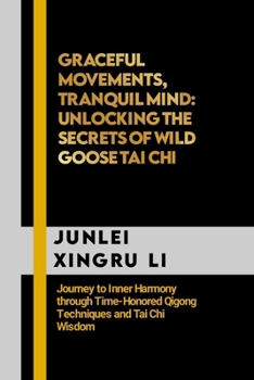 Paperback Graceful Movements, Tranquil Mind: Unlocking the Secrets of Wild Goose Tai Chi: Journey to Inner Harmony through Time-Honored Qigong Techniques and Ta Book