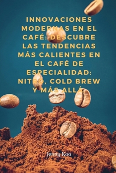 Innovaciones Modernas en el Café: Descubre las Tendencias Más Calientes en el Café de Especialidad: Nitro, Cold Brew y Más Allá (Coffee Mastery: From ... a Barista Master Series) (Spanish Edition)