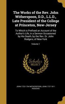 Hardcover The Works of the REV. John Witherspoon, D.D., L.L.D., Late President of the College at Princeton, New-Jersey: To Which Is Prefixed an Account of the A Book