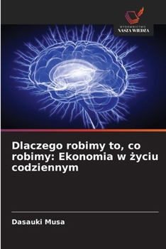 Dlaczego robimy to, co robimy: Ekonomia w zyciu codziennym (Polish Edition)