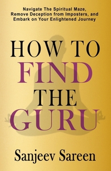 Paperback How to find the Guru: Navigate the Spiritual Maze, Remove Deception from Imposters, and Embark on Your Enlightened Journey Book