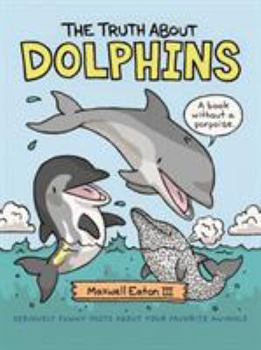 Hardcover The Truth about Dolphins: Seriously Funny Facts about Your Favorite Animals Book