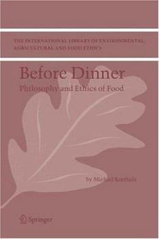 Before Dinner: Philosophy and Ethics of Food (The International Library of Environmental, Agricultural and Food Ethics) - Book #5 of the International Library of Environmental, Agricultural and Food Ethics