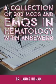 Hematology: A COLLECTION OF 300 MCQS AND EMQS IN HEMATOLOGY WITH ANSEWERS: Multiple Choice Questions for Haematology and Core Medical Trainees