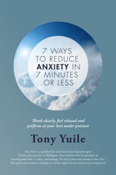 Paperback 7 Ways To Reduce Anxiety In 7 Minutes Or Less: Think clearly, feel relaxed and perform at your best under pressure Book