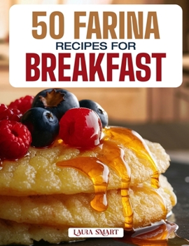 50 FARINA RECIPES FOR BREAKFAST: Warm, Creamy, and Nourishing Morning Bowls Featuring Classic Comforts, Sweet Additions, and Savory Twists for Every ... COLLECTION | COOKBOOK FOR EVERYONE)