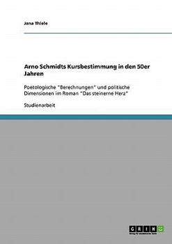 Arno Schmidts Kursbestimmung in den 50er Jahren : Poetologische 'Berechnungen' und politische Dimensionen im Roman 'Das steinerne Herz'