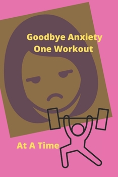 Paperback Goodbye Anxiety One Workout At A Time: Anxiety and Workout Tracker Book