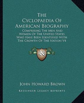 The Cyclopaedia of American Biography: Comprising the Men and Women of the United States Who Have Been Identified with the Growth of the Nation V4
