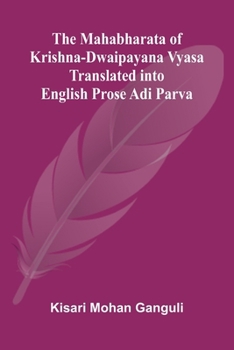 The Mahabharata of Krishna-Dwaipayana Vyasa Translated into English Prose Adi Parva