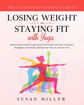 Paperback The Ultimate Beginner's Guide to Losing Weight and Staying Fit with Yoga: Natural and Essential Yoga Poses to Develop Your Self-Awareness, Strengthen Book