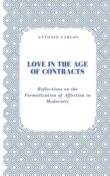 Paperback Love in the Age of Contracts: Reflections on the Formalization of Affection in Modernity Book