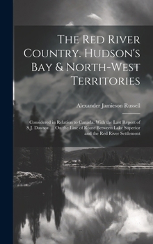 Hardcover The Red River Country. Hudson's Bay & North-West Territories: Considered in Relation to Canada, With the Last Report of S.J. Dawson ... On the Line of Book