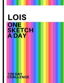 Lois: Personalized colorful rainbow sketchbook with name: One sketch a day for 120 days challenge