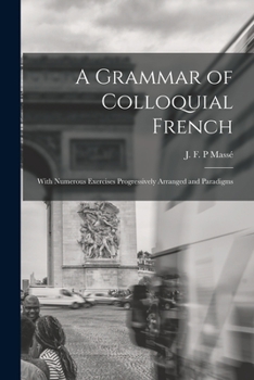 Paperback A Grammar of Colloquial French; With Numerous Exercises Progressively Arranged and Paradigms Book
