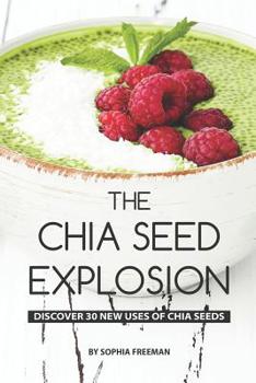 Paperback The Chia Seed Explosion: Discover 30 New Uses of Chia Seeds Book