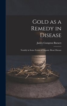 Hardcover Gold as a Remedy in Disease: Notably in Some Forms of Organic Heart Disease Book