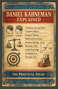 Daniel Kahneman Explained: Thinking, Fast and Slow, Cognitive Biases, Prospect Theory, Behavioral Economics, Decision Making, Heuristics, Risk, and ... Winning Business and Economic Theory Series)