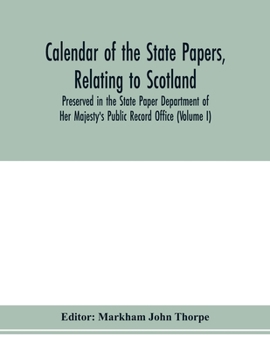Calendar of the state papers, relating to Scotland, preserved in the State Paper Department of Her Majesty's Public Record Office (Volume I) The Scottish Series, of the Reigns of Henry VIII. Edward VI