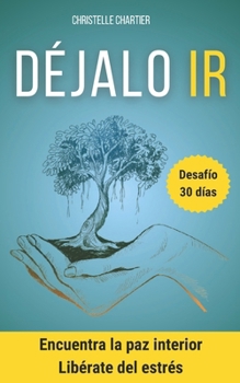 Déjate guiar por tus emociones: libérate del estrés y la ansiedad social en 30 días: Deja ir el dolor y la decepción, y aprende a vivir con el pasado para disfrutar el presente (Spanish Edition)