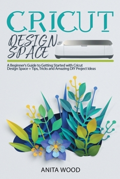 Paperback Cricut Design Space: A Beginner's Guide to Getting Started with Cricut Design Space + Amazing DIY Project + Tips and Tricks Book