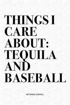 Things I Care About: Tequila And Baseball: A 6x9 Inch Diary Notebook Journal With A Bold Text Font Slogan On A Matte Cover and 120 Blank Lined Pages Makes A Great Alternative To A Card
