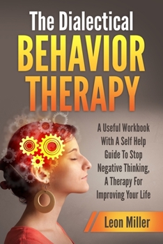 Paperback The Dialectical Behavior Therapy: A Useful Workbook With A Self Help Guide To Stop Negative Thinking, A Therapy For Improving Your Life Book