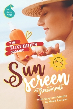 Paperback The Luxurious Organic Sunscreen Treatment: With Easy and Simple to Make Recipes Book
