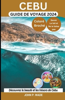 Cebu Guide de Voyage: Cebu pour les débutants: cartes, itinéraires, principales attractions, hébergements, aéroports, banques, choses à fair