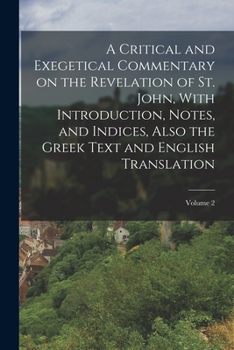 Paperback A Critical and Exegetical Commentary on the Revelation of St. John, With Introduction, Notes, and Indices, Also the Greek Text and English Translation Book