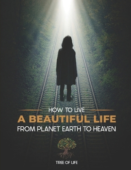 HOW TO LIVE A BEAUTIFUL LIFE FROM PLANET EARTH TO HEAVEN: TREE OF LIFE (Power of "With God" Books)