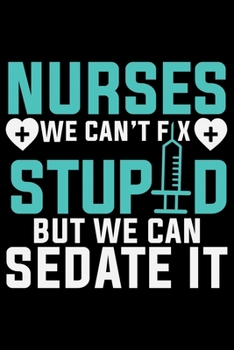 Nurses We Can't Fix Stupid But We Can Sedate It: Nursing College Ruled Composition Notebook and Journal Gifts for Nurse Student, Nurses and Nursing Students 6x9in 120 pages