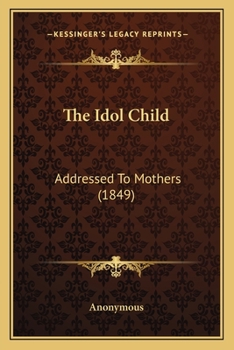 Paperback The Idol Child: Addressed To Mothers (1849) Book